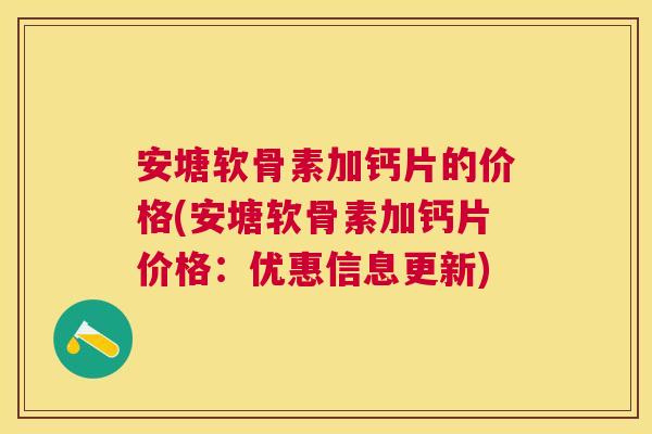 安塘软骨素加钙片的价格(安塘软骨素加钙片价格:优惠信息更新) 安塘软骨素加钙片的价格(安塘软骨素加钙片价格:优惠信息更新)