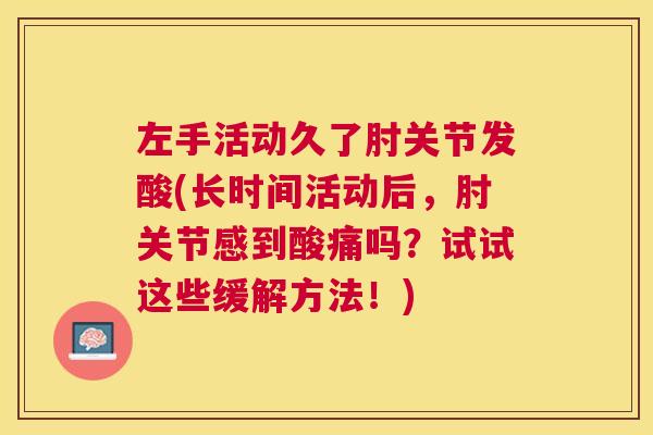 左手活动久了肘关节发酸(长时间活动后，肘关节感到酸痛吗？试试这些缓解方法！)