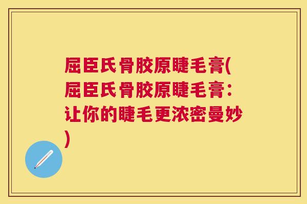 屈臣氏骨胶原睫毛膏(屈臣氏骨胶原睫毛膏:让你的睫毛更浓密曼妙) 屈臣氏骨胶原睫毛膏(屈臣氏骨胶原睫毛膏:让你的睫毛更浓密曼妙)