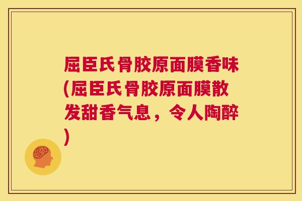 屈臣氏骨胶原面膜香味(屈臣氏骨胶原面膜散发甜香气息,令人陶醉) 屈臣氏骨胶原面膜香味(屈臣氏骨胶原面膜散发甜香气息,令人陶醉)