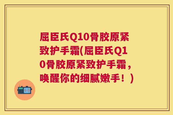 屈臣氏Q10骨胶原紧致护手霜(屈臣氏Q10骨胶原紧致护手霜,唤醒你的细腻嫩手!) 屈臣氏Q10骨胶原紧致护手霜(屈臣氏Q10骨胶原紧致护手霜,唤醒你的细腻嫩手!)
