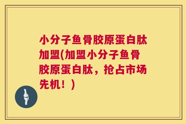小分子鱼骨胶原蛋白肽加盟(加盟小分子鱼骨胶原蛋白肽,抢占市场先机!)