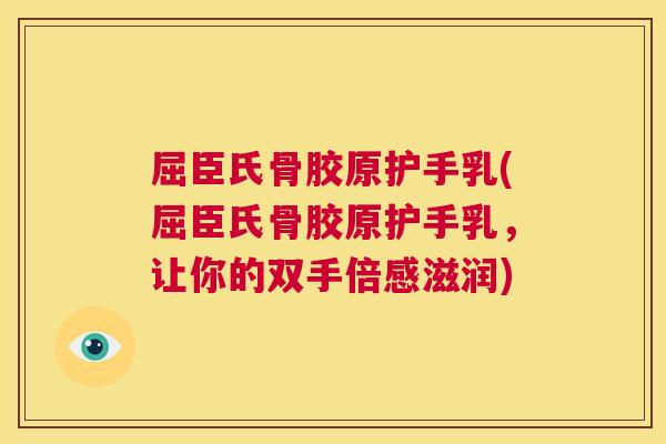 屈臣氏骨胶原护手乳(屈臣氏骨胶原护手乳,让你的双手倍感滋润)