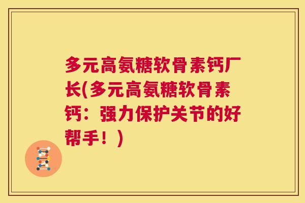多元高氨糖软骨素钙厂长(多元高氨糖软骨素钙:强力保护关节的好帮手!)