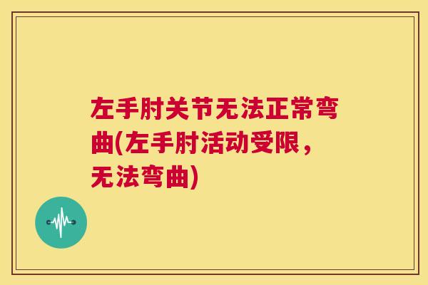 左手肘关节无法正常弯曲(左手肘活动受限,无法弯曲)
