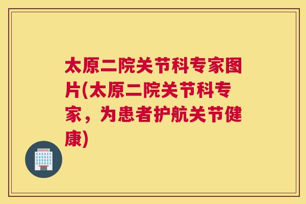 太原二院关节科专家图片(太原二院关节科专家,为患者护航关节健康)