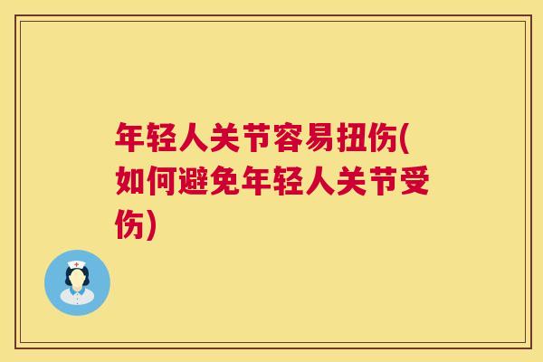 年轻人关节容易扭伤(如何避免年轻人关节受伤)