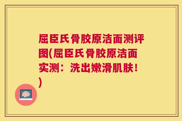 屈臣氏骨胶原洁面测评图(屈臣氏骨胶原洁面实测:洗出嫩滑肌肤!)