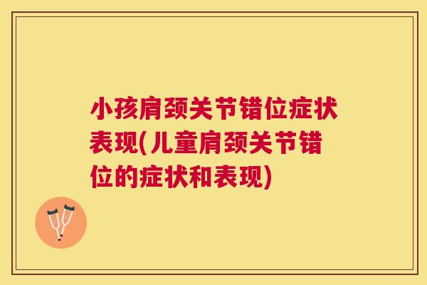 小孩肩颈关节错位症状表现(儿童肩颈关节错位的症状和表现)