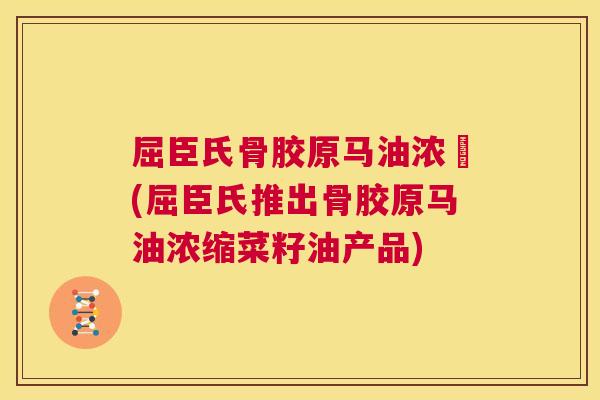 屈臣氏骨胶原马油浓菮(屈臣氏推出骨胶原马油浓缩菜籽油产品) 屈臣氏骨胶原马油浓菮(屈臣氏推出骨胶原马油浓缩菜籽油产品)