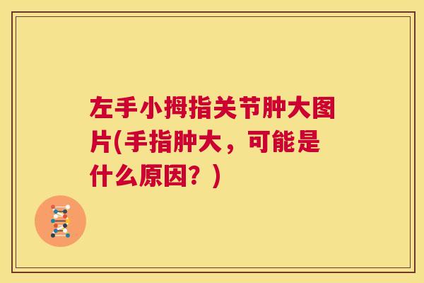 左手小拇指关节肿大图片(手指肿大,可能是什么原因?) 左手小拇指关节肿大图片(手指肿大,可能是什么原因?)