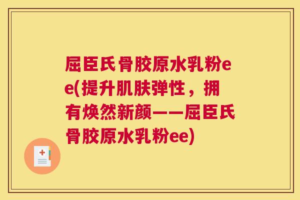 屈臣氏骨胶原水乳粉ee(提升弹性，拥有焕然新颜——屈臣氏骨胶原水乳粉ee)