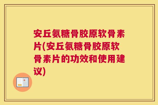 安丘氨糖骨胶原软骨素片(安丘氨糖骨胶原软骨素片的功效和使用建议) 安丘氨糖骨胶原软骨素片(安丘氨糖骨胶原软骨素片的功效和使用建议)