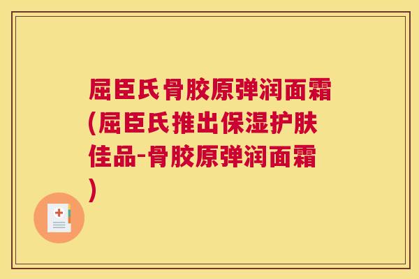 屈臣氏骨胶原弹润面霜(屈臣氏推出保湿护肤佳品-骨胶原弹润面霜) 屈臣氏骨胶原弹润面霜(屈臣氏推出保湿护肤佳品-骨胶原弹润面霜)