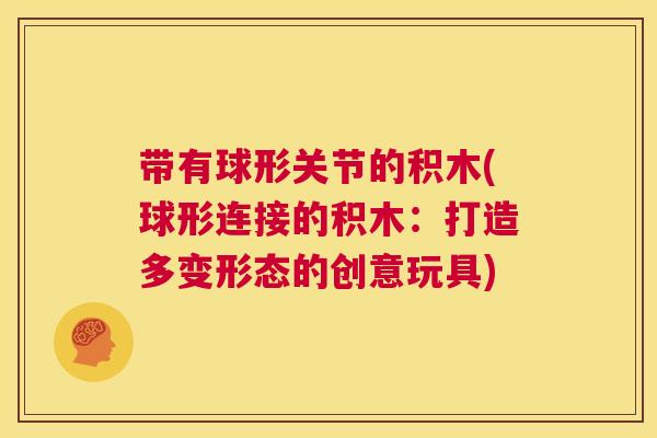 带有球形关节的积木(球形连接的积木:打造多变形态的创意玩具)