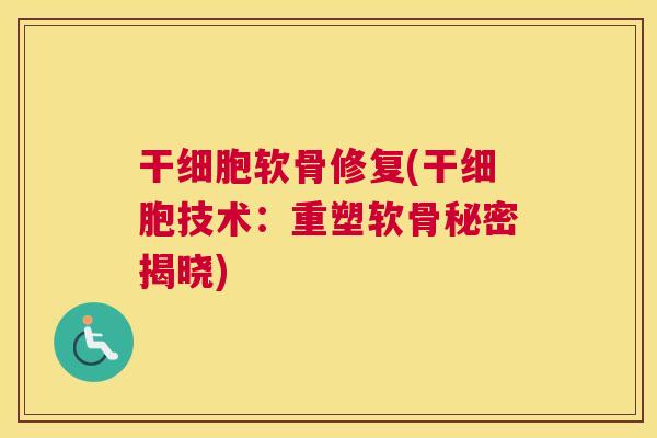 干细胞软骨修复(干细胞技术:重塑软骨秘密揭晓) 干细胞软骨修复(干细胞技术:重塑软骨秘密揭晓)