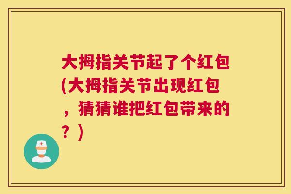 大拇指关节起了个红包(大拇指关节出现红包,猜猜谁把红包带来的?)