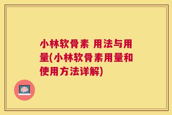 小林软骨素 用法与用量(小林软骨素用量和使用方法详解)
