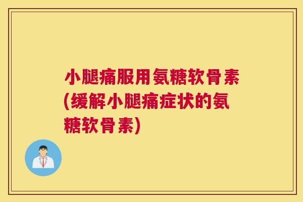 小腿痛服用氨糖软骨素(缓解小腿痛症状的氨糖软骨素)