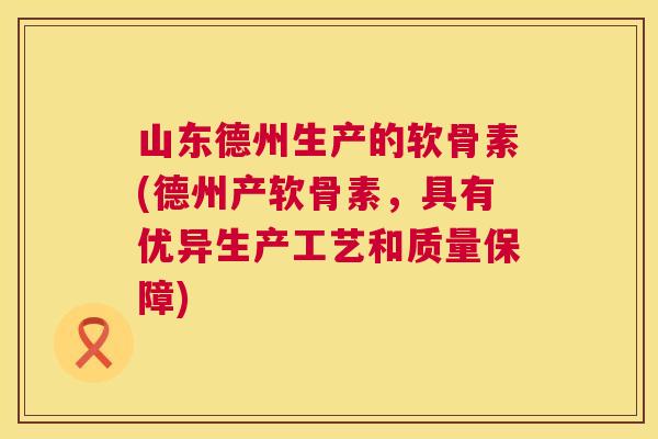 山东德州生产的软骨素(德州产软骨素,具有优异生产工艺和质量保障)