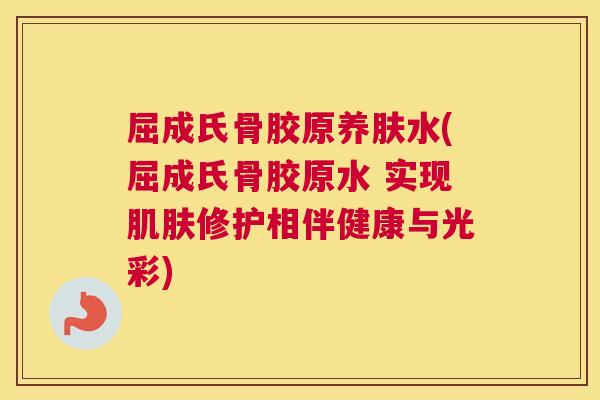 屈成氏骨胶原养肤水(屈成氏骨胶原水 实现肌肤修护相伴健康与光彩)