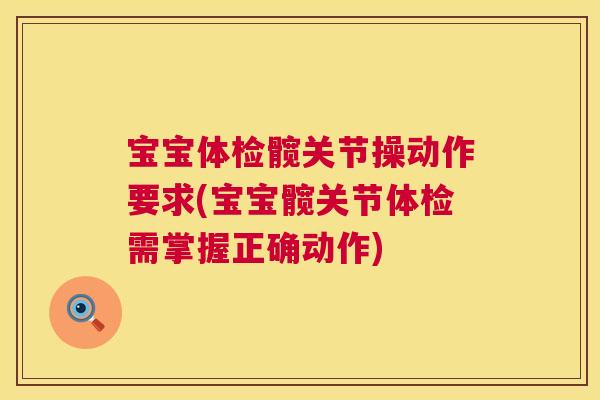 宝宝体检髋关节操动作要求(宝宝髋关节体检需掌握正确动作)