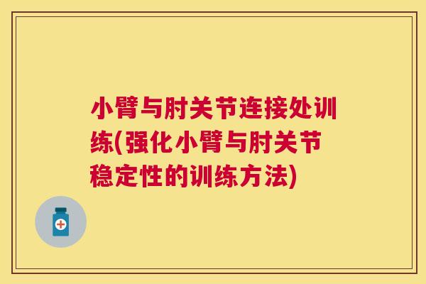 小臂与肘关节连接处训练(强化小臂与肘关节稳定性的训练方法) 小臂与肘关节连接处训练(强化小臂与肘关节稳定性的训练方法)
