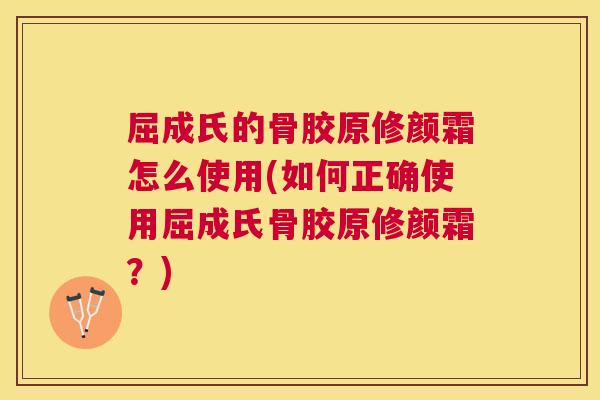 屈成氏的骨胶原修颜霜怎么使用(如何正确使用屈成氏骨胶原修颜霜？)