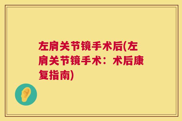 左肩关节镜手术后(左肩关节镜手术:术后康复指南) 左肩关节镜手术后(左肩关节镜手术:术后康复指南)