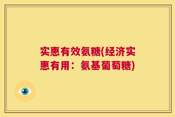 实惠有效氨糖(经济实惠有用:氨基葡萄糖)