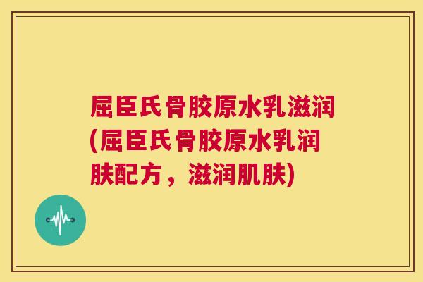 屈臣氏骨胶原水乳滋润(屈臣氏骨胶原水乳润肤配方,滋润肌肤)