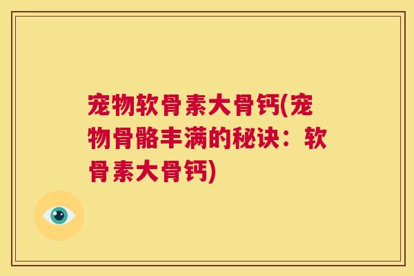 宠物软骨素大骨钙(宠物骨骼丰满的秘诀：软骨素大骨钙)