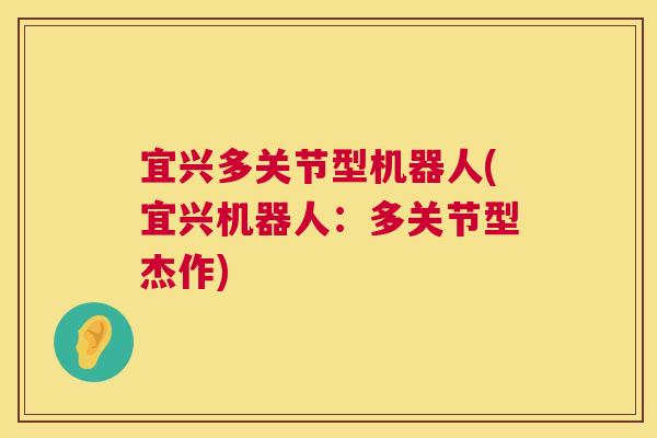 宜兴多关节型机器人(宜兴机器人:多关节型杰作)