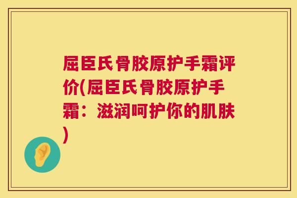 屈臣氏骨胶原护手霜评价(屈臣氏骨胶原护手霜:滋润呵护你的) 屈臣氏骨胶原护手霜评价(屈臣氏骨胶原护手霜:滋润呵护你的)