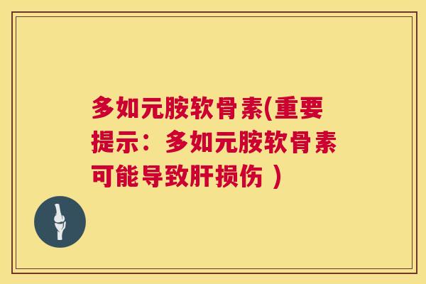 多如元胺软骨素(重要提示:多如元胺软骨素可能导致肝损伤 )