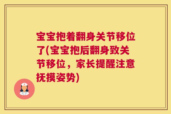 宝宝抱着翻身关节移位了(宝宝抱后翻身致关节移位,家长提醒注意抚摸姿势)