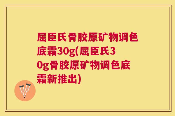 屈臣氏骨胶原矿物调色底霜30g(屈臣氏30g骨胶原矿物调色底霜新推出)