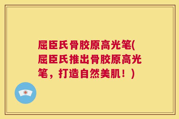 屈臣氏骨胶原高光笔(屈臣氏推出骨胶原高光笔,打造自然美肌!)