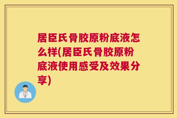居臣氏骨胶原粉底液怎么样(居臣氏骨胶原粉底液使用感受及效果分享)
