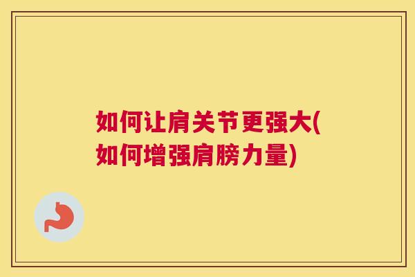 如何让肩关节更强大(如何增强肩膀力量)