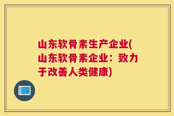 山东软骨素生产企业(山东软骨素企业:致力于改善人类健康)