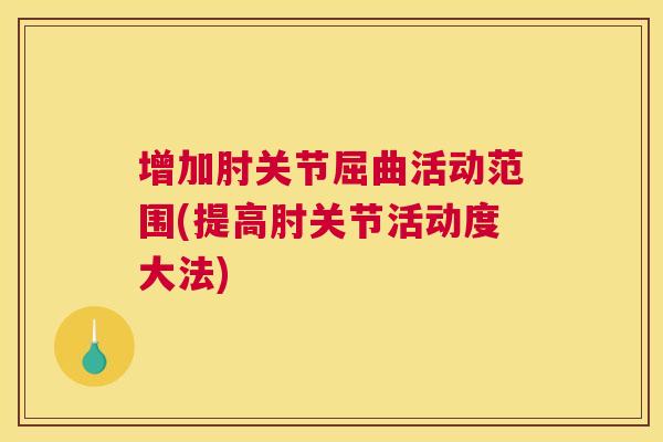 增加肘关节屈曲活动范围(提高肘关节活动度大法)