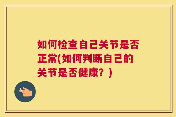 如何检查自己关节是否正常(如何判断自己的关节是否健康？)