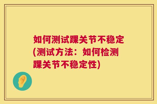 如何测试踝关节不稳定(测试方法:如何检测踝关节不稳定性)
