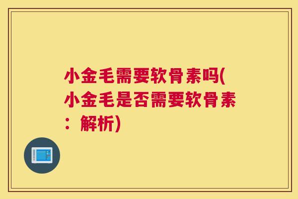 小金毛需要软骨素吗(小金毛是否需要软骨素:解析)