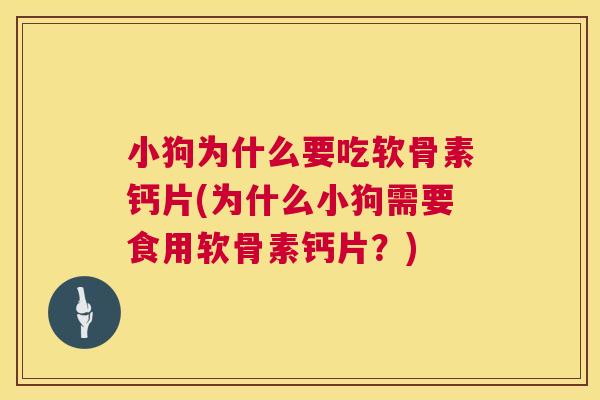 小狗为什么要吃软骨素钙片(为什么小狗需要食用软骨素钙片?) 小狗为什么要吃软骨素钙片(为什么小狗需要食用软骨素钙片?)
