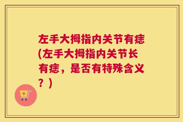 左手大拇指内关节有痣(左手大拇指内关节长有痣,是否有特殊含义?)