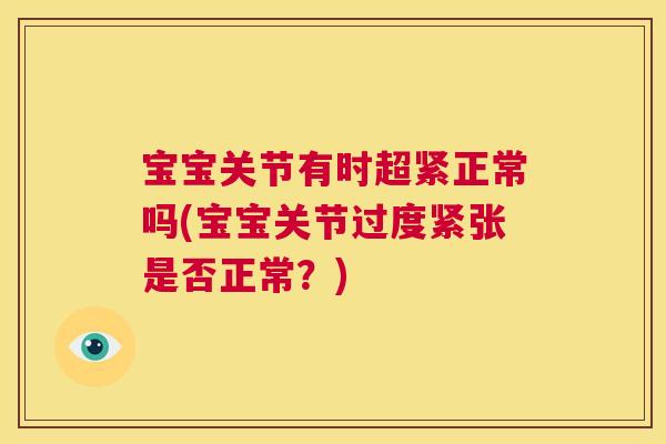 宝宝关节有时超紧正常吗(宝宝关节过度紧张是否正常?)