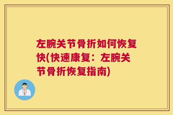 左腕关节如何恢复快(快速康复:左腕关节恢复指南) 左腕关节如何恢复快(快速康复:左腕关节恢复指南)