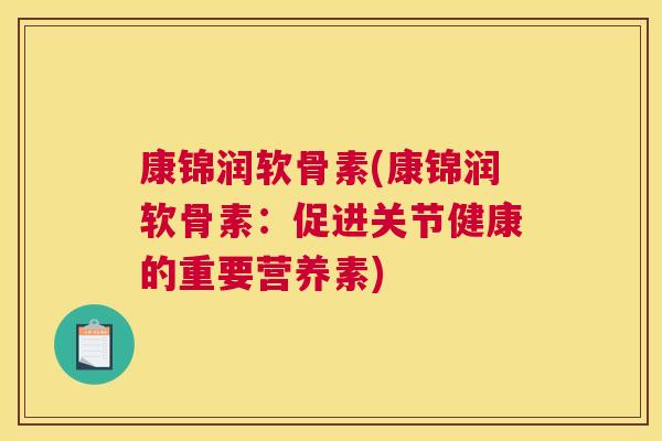 康锦润软骨素(康锦润软骨素：促进关节健康的重要营养素)